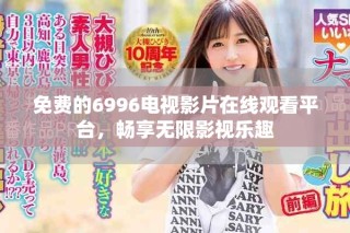 免費(fèi)的6996電視影片在線觀看平臺(tái)，暢享無限影視樂趣