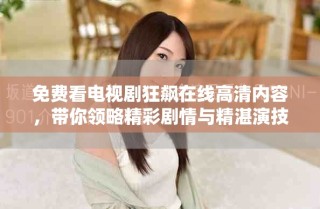 免費(fèi)看電視劇狂飆在線高清內(nèi)容，帶你領(lǐng)略精彩劇情與精湛演技