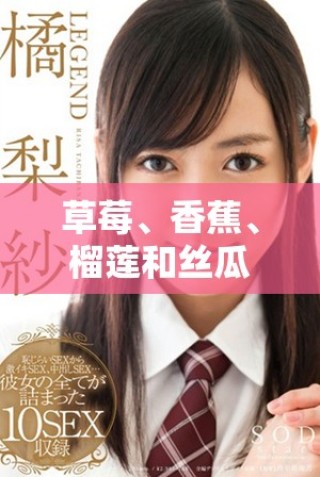 草莓、香蕉、榴蓮和絲瓜適合18歲以上人群食用嗎有毒嗎