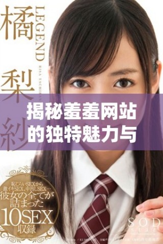 揭秘羞羞網(wǎng)站的獨特魅力與用戶體驗分析探討