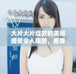 大片大片綻放的美麗盛景令人陶醉，感受自然的魅力與震撼