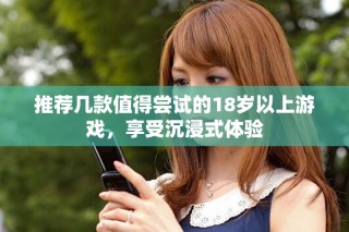 推薦幾款值得嘗試的18歲以上游戲，享受沉浸式體驗