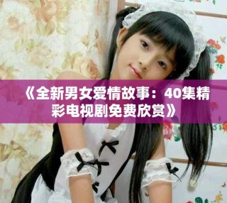 《全新男女愛情故事：40集精彩電視劇免費欣賞》