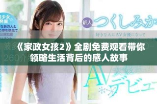 《家政女孩2》全劇免費(fèi)觀(guān)看帶你領(lǐng)略生活背后的感人故事