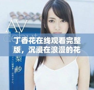 丁香花在線觀看完整版，沉浸在浪漫的花海中