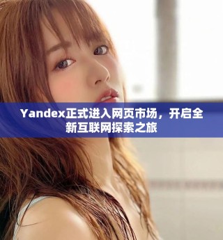 Yandex正式進(jìn)入網(wǎng)頁(yè)市場(chǎng)，開(kāi)啟全新互聯(lián)網(wǎng)探索之旅