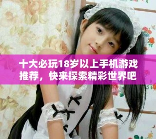 十大必玩18歲以上手機(jī)游戲推薦，快來探索精彩世界吧