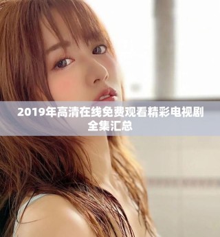 2019年高清在線免費觀看精彩電視劇全集匯總