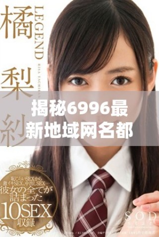 揭秘6996最新地域網(wǎng)名都有哪些，快來(lái)看看吧