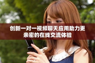 創(chuàng)新一對一視頻聊天應(yīng)用助力更親密的在線交流體驗