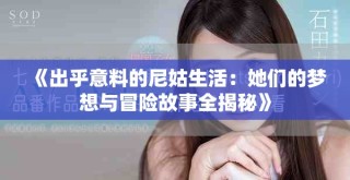 《出乎意料的尼姑生活：她們的夢(mèng)想與冒險(xiǎn)故事全揭秘》
