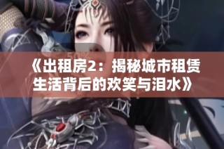 《出租房2：揭秘城市租賃生活背后的歡笑與淚水》