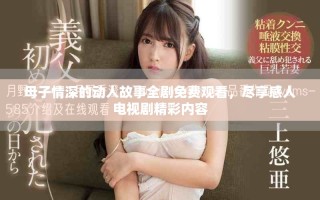 母子情深的動人故事全劇免費觀看，盡享感人電視劇精彩內容