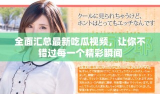 全面匯總最新吃瓜視頻，讓你不錯過每一個精彩瞬間