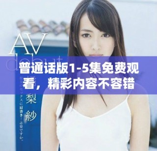 普通話版1-5集免費觀看，精彩內(nèi)容不容錯過