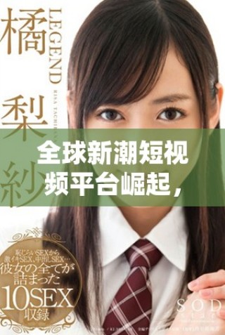 全球新潮短視頻平臺崛起，國外版TikTok改變社交媒體格局