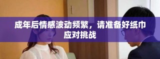 成年后情感波動(dòng)頻繁，請(qǐng)準(zhǔn)備好紙巾應(yīng)對(duì)挑戰(zhàn)