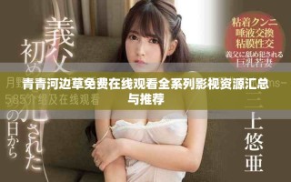 青青河邊草免費(fèi)在線觀看全系列影視資源匯總與推薦