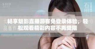暢享魅影直播游客免登錄體驗(yàn)，輕松觀看精彩內(nèi)容不再受限