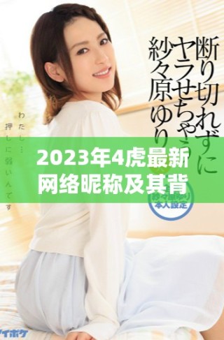 2023年4虎最新網(wǎng)絡昵稱及其背后意義分析