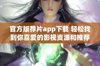 官方版薦片app下載 輕松找到你喜愛的影視資源和推薦