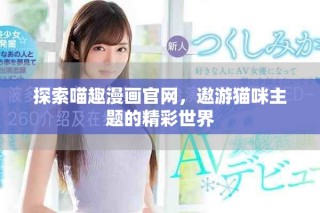 探索喵趣漫畫官網(wǎng)，遨游貓咪主題的精彩世界