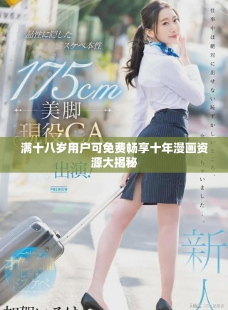 滿十八歲用戶可免費(fèi)暢享十年漫畫資源大揭秘