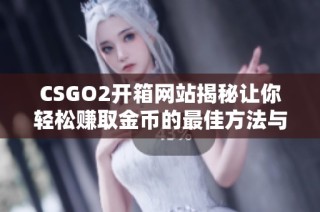 CSGO2開箱網(wǎng)站揭秘讓你輕松賺取金幣的最佳方法與技巧