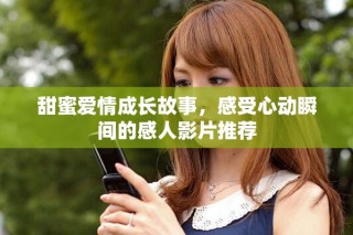 甜蜜愛情成長故事，感受心動瞬間的感人影片推薦