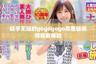 暢享無(wú)阻的gogogogo完整版視頻觀看體驗(yàn)
