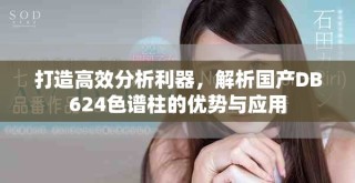 打造高效分析利器，解析國(guó)產(chǎn)DB624色譜柱的優(yōu)勢(shì)與應(yīng)用