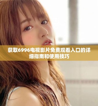 獲取6996電視影片免費(fèi)觀看入口的詳細(xì)指南和使用技巧