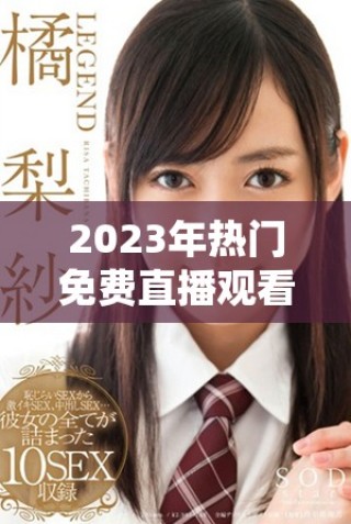 2023年熱門免費直播觀看應(yīng)用推薦及下載排行揭秘