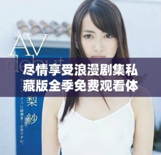 盡情享受浪漫劇集私藏版全季免費(fèi)觀看體驗(yàn)