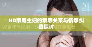HD家庭主婦的禁忌關(guān)系與情感糾葛探討