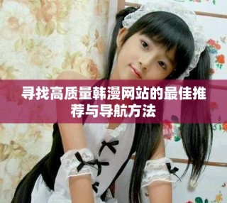 尋找高質(zhì)量韓漫網(wǎng)站的最佳推薦與導(dǎo)航方法