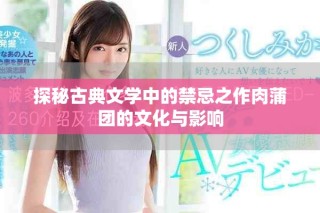探秘古典文學(xué)中的禁忌之作肉蒲團的文化與影響