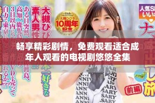 暢享精彩劇情，免費(fèi)觀看適合成年人觀看的電視劇悠悠全集