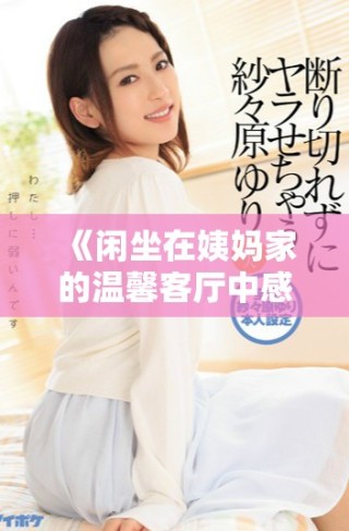 《閑坐在姨媽家的溫馨客廳中感受家族的溫暖與寧靜》