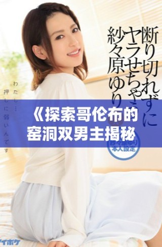 《探索哥倫布的窯洞雙男主揭秘在線觀看的精彩故事》