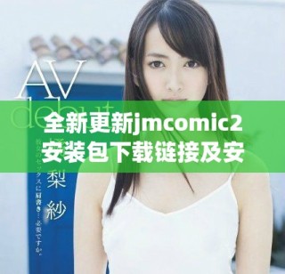 全新更新jmcomic2安裝包下載鏈接及安裝指南詳解