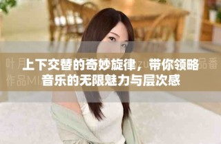 上下交替的奇妙旋律，帶你領(lǐng)略音樂的無限魅力與層次感