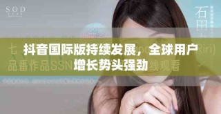 抖音國(guó)際版持續(xù)發(fā)展，全球用戶增長(zhǎng)勢(shì)頭強(qiáng)勁