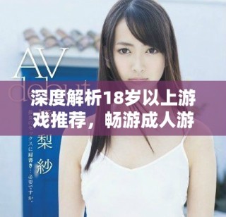 深度解析18歲以上游戲推薦，暢游成人游戲世界