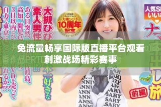 免流量暢享國際版直播平臺觀看刺激戰(zhàn)場精彩賽事