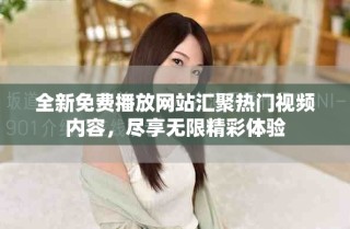 全新免費播放網(wǎng)站匯聚熱門視頻內(nèi)容，盡享無限精彩體驗