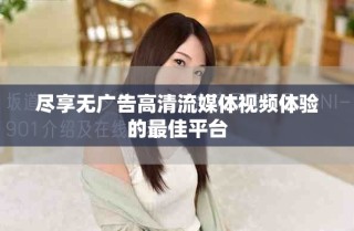 盡享無(wú)廣告高清流媒體視頻體驗(yàn)的最佳平臺(tái)