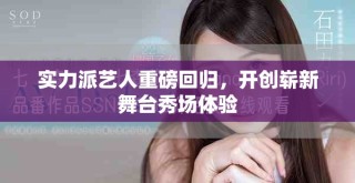 實力派藝人重磅回歸，開創(chuàng)嶄新舞臺秀場體驗