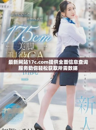 最新網(wǎng)站17c.com提供全面信息查詢服務(wù)助你輕松獲取所需數(shù)據(jù)