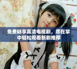 免費(fèi)暢享高清電視劇，盡在掌中輕松觀看新劇推薦